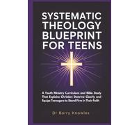 Systematic Theology Blueprint for Teens: A Youth Ministry Curriculum and Bible Study That Explains Christian Doctrine Clearly and Equips Teenagers to Stand Firm in Their Faith