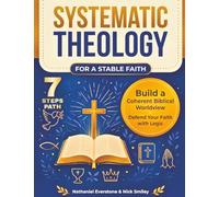 Systematic Theology for a Stable Faith: A 7-Step Path to Build a Coherent Biblical Worldview and Defend Your Faith with Logic | Core Dogmas & Daily Applications to Transform Doctrine into Worship
