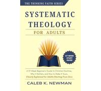 SYSTEMATIC THEOLOGY FOR ADULTS: A 37-Week Beginner's Guide to Christian Doctrine, Why It Matters, and How to Make It Yours - Clearly Explained for Adults Starting From Zero