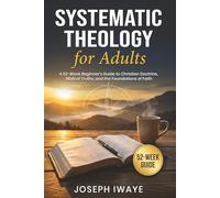 Systematic Theology for Adults: A 52-W eginner’s Guide to Christian Doctrine, Biblical Truths, and the Foundations of Faith - with journal space for Bible study and reflection