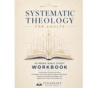 Systematic Theology for Adults: A 52-W ible Study Workbook to Understand Christian Doctrine, Strengthen Your Faith, Build a Biblical Worldview, ... and Apply God's Truth to Everyday Life