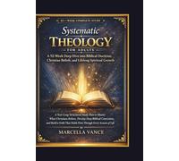 Systematic Theology for Adults A 52-W eep Dive into Biblical Doctrine, Christian Beliefs, and Lifelong Spiritual Growth