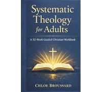 Systematic Theology for Adults: A 52-W uided Christian Workbook on Biblical Doctrine, Core Christian Beliefs, and Spiritual Formation