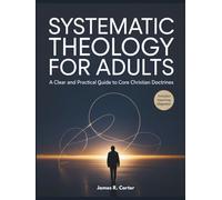 Systematic Theology for Adults: A Clear and Practical Guide to Core Christian Doctrines