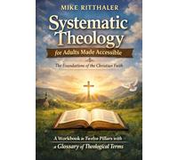 Systematic Theology for Adults Made Accessible: The Foundations of the Christian Faith - A Workbook in Twelve Pillars with a Glossary of Theological Terms