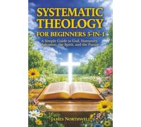 Systematic Theology for Beginners 5-in-1: A Simple Guide to God, Humanity, Salvation, the Spirit, and the Future