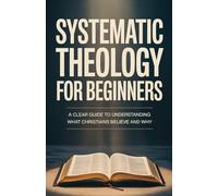 Systematic Theology for Beginners: Essential Teachings Every Christian Should Understand