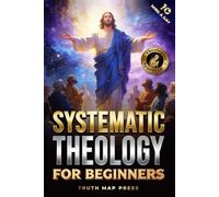 Systematic Theology for Beginners: Master the Deepest Truths About Christian Doctrine and Gain Absolute Clarity in a Confusing World with Just 10 Minutes a Day