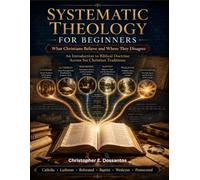 SYSTEMATIC THEOLOGY FOR BEGINNERS: What Christians Believe and Where They Disagree, An Introduction to Biblical Doctrine Across Six Christian ... · Reformed · Baptist · Wesleyan · Pentecostal