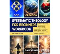 Systematic Theology for Beginners Workbook: 52-Week Theology Workbook for Beginners to Explore God’s Word, Build a Faith That Makes Sense, and Get Honest Answers to Life’s Biggest Questions