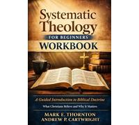 Systematic Theology for Beginners Workbook: A Guided Introduction to Biblical Doctrine, What Christians Believe and Why It Matters