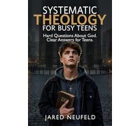 Systematic Theology for Busy Teens: A Clear and Thoughtful Guide to Christian Beliefs, Doctrine, and Truth
