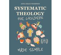 Systematic Theology for Children Made Simple: A 52-Week Workbook with Biblical Lessons, Activities & Prayers for Ages 6-10