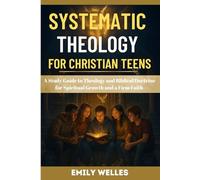 Systematic Theology for Christian Teens: A Study Guide to Theology and Biblical Doctrine for Spiritual Growth and a Firm Faith