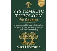 Systematic Theology for Couples: 52 Weeks to Build Shared Belief, Walk in Purpose Together, and Strengthen Your Christ-Centered Marriage - Without One Partner Feeling Left Behind