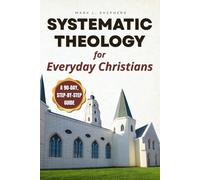 Systematic Theology for Everyday Christians: A 90-Day, Step-by-Step Guide to Core Doctrine, Real-Life Application, and Confident Faith Conversations