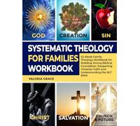 Systematic Theology for Families Workbook: 52-Week Family Theology Workbook for Building Strong Biblical Foundation, Deepening Christian Faith and Understanding the NLT Bible