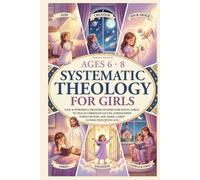 Systematic Theology for Girls 6-8: 50 Easy and Powerful Bedtime Stories for Young Girls That Teach Christian Values-Strengthen Family Bonds, and Make Deep Faith Simple