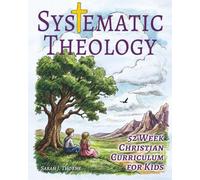 Systematic Theology for Kids: 52 Week Christian Curriculum for Children Ages 8-14 | Homeschool Bible Study & Sunday School Lessons | Teaching Children About God, Jesus, Salvation & Doctrine