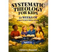 Systematic Theology for Kids: 52 Weeks of Structured Bible Study: A Workbook with Clear Lessons in Core Christian Doctrine for Children and Families