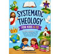 Systematic Theology for Kids 6-12: A 52-Week Workbook to Help Children Understand God, Learn the Foundations of the Christian Faith, and Grow Strong in Faith