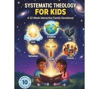 Systematic Theology for Kids: A 52-Week, 10-Minute Interactive Family Devotional to Help Children Understand God, the Bible, and Faith with Activities and Real-Life Questions (Ages 8-12)