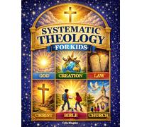 Systematic Theology for Kids: A 52-W ible Lesson Guide to Christian Doctrine That Helps Children Understand God’s Word, Discover Who Jesus Is, and Grow in Faith and Love for God’s Truth