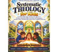 Systematic Theology for Kids: A 52-W ible Study Workbook for Ages 8-12-Christian Homeschool Bible Curriculum with Apologetics, Activities, Parent Teaching Guide, Quizzes and a Complete Answer Key