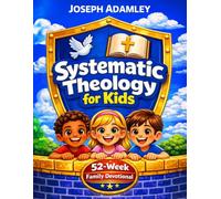 Systematic Theology for Kids: A 52-Week Family Devotional with Bible Lessons, Scripture Studies, and Hands-On Activities to Teach Christian Doctrine