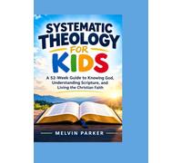 Systematic Theology for Kids: A 52-W uide to Knowing God, Understanding Scripture, and Living the Christian Faith