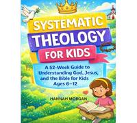 Systematic Theology for Kids: A 52-Week Guide to Understanding God, Jesus, And the Bible for Kids Ages 6-12