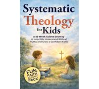 Systematic Theology for Kids: A 52-Week Guided Journey to Help Kids Understand Biblical Truths and Grow a Confident Faith