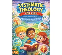 Systematic Theology for Kids: A 52 Week Interactive Workbook to Help Children Understand Biblical Doctrine, Build Unshakable Faith and Answer Big Questions About God