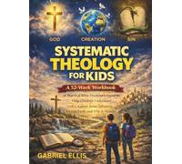 Systematic Theology for Kids: A 52-Week Workbook of Practical Bible Doctrine Lessons to Help Children Understand God, Creation, Jesus, Salvation, Christian Faith, and Why It Matters