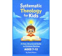 Systematic Theology for Kids: A Clear, Structured Guide to Christian Doctrine for Ages 7-12