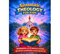 Systematic Theology for Kids: A Comprehensive Workbook with 52 Biblical Lessons, Activities, Prayers, and Core Doctrines to Help Kids Live Their Faith in Everyday Life