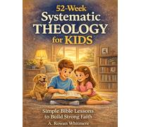 Systematic Theology for Kids: A Practical 52-W amily Bible Study Guide to Help Children Understand the Bible, Know Jesus Deeply, and Build a Strong, Lasting Faith