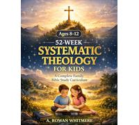 Systematic Theology for Kids: A Practical 52-Week Family Bible Study Guide to Help Children Understand the Bible, Know Jesus Deeply, and Build a Strong, Lasting Faith