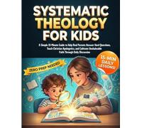Systematic Theology for Kids: A Simple 15-Minute Guide to Help Real Parents Answer Hard Questions, Teach Christian Apologetics, and Cultivate Unshakeable Faith Through Daily Discussion