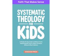 Systematic Theology for Kids: A Simple Guide to Biblical Truths Explaining Who God Is, What Christians Believe & Why It Matters
