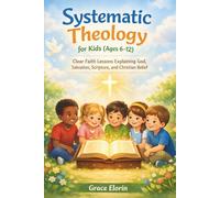 Systematic Theology for Kids age 6-12: Clear faith lessons explaining God, salvation, Scripture and Christian belief
