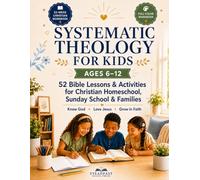 Systematic Theology for Kids Ages 6-12: 52 Simple Bible Lessons and Activities for Christian Homeschool, Sunday School, and Families to Help Kids Know God, Love Jesus, and Grow in Faith