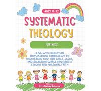 Systematic Theology for Kids Ages 8-12: A 30-W hristian Homeschool Curriculum to Understand God, the Bible, Jesus, and Salvation While Growing a Strong and Personal Faith. FULLCOLOR VERSION
