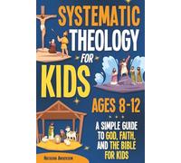 Systematic Theology for Kids Ages 8-12: Simple Guide to God, Faith, and the Bible for Kids