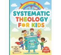 Systematic Theology For Kids: Get to Know God & Develop a Strong Foundation of Faith Through Child-friendly Biblical Knowledge Without Getting Confused