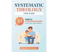 Systematic Theology for Kids: How to Teach Kids Theology and Biblical Doctrine: 52 Weeks of Conversations for Christian Families (Ages 6-12)
