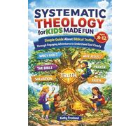 Systematic Theology for Kids Made Fun: Simple Guide About Biblical Truths Through Engaging Adventures to Understand God Clearly