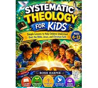 SYSTEMATIC THEOLOGY FOR KIDS: Simple Lessons to Help Children Understand God, the Bible, Jesus, and Christian Faith
