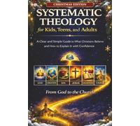 Systematic Theology for Kids, Teens and Adults: Christmas Edition: A Clear and Simple Guide to What Christians Believe, with an Advent and Christmas Guide for the Whole Family
