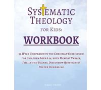 Systematic Theology for Kids: Workbook 52 W ompanion to the Christian Curriculum for Children Ages 8-14, with Memory Verses, Fill-in-the-Blanks, Discussion Questions & Prayer Journaling